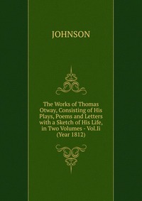 The Works of Thomas Otway, Consisting of His Plays, Poems and Letters with a Sketch of His Life, in Two Volumes - Vol.Ii (Year 1812)