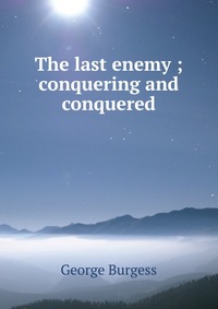 The last enemy ; conquering and conquered