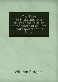 The Bible in Shakespeare: a study of the relation of the works of William Shakespeare to the Bible