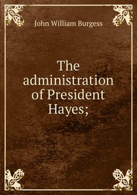 The administration of President Hayes;