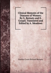 Clinical Memoirs of the Diseases of Women: By G. Bernutz and E. Goupil. Translated and Edited by A. Meadows