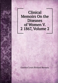 Clinical Memoirs On the Diseases of Women V. 2 1867, Volume 2