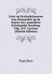 Livet og livsfunktionerne hos mennesket og de hojere dyr; populaere fysiologiske foredrag. Udg. af F. Levison (Danish Edition)