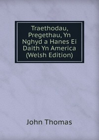 Traethodau, Pregethau, Yn Nghyd a Hanes Ei Daith Yn America (Welsh Edition)