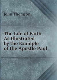 The Life of Faith As Illustrated by the Example of the Apostle Paul