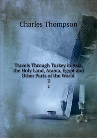 Travels Through Turkey in Asia, the Holy Land, Arabia, Egypt and Other Parts of the World