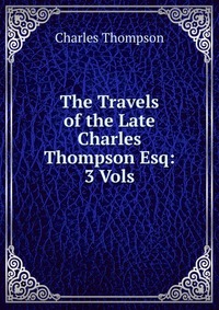 The Travels of the Late Charles Thompson Esq: 3 Vols