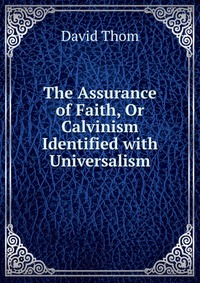 The Assurance of Faith, Or Calvinism Identified with Universalism