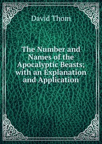 The Number and Names of the Apocalyptic Beasts; with an Explanation and Application