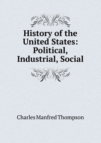 History of the United States: Political, Industrial, Social