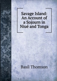 Savage Island: An Account of a Sojourn in Niue and Tonga