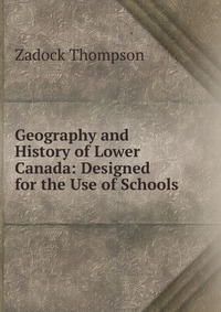 Geography and History of Lower Canada: Designed for the Use of Schools