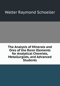 The Analysis of Minerals and Ores of the Rarer Elements for Analytical Chemists, Metallurgists, and Advanced Students