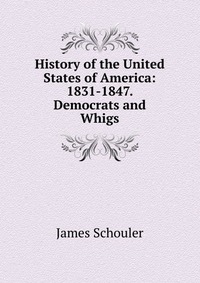 History of the United States of America: 1831-1847. Democrats and Whigs