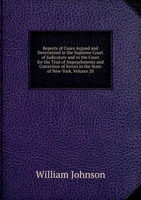 Reports of Cases Argued and Determined in the Supreme Court of Judicature and in the Court for the Trial of Impeachments and Correction of Errors in the State of New-York, Volume 20