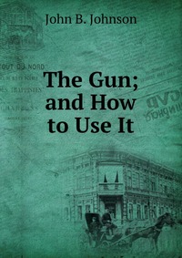 The Gun; and How to Use It