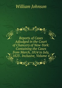 Reports of Cases Adjudged in the Court of Chancery of New-York: Containing the Cases from March, 1814 to July, 1823 . Inclusive, Volume 4