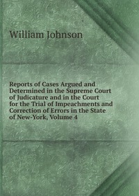 Reports of Cases Argued and Determined in the Supreme Court of Judicature and in the Court for the Trial of Impeachments and Correction of Errors in the State of New-York, Volume 4