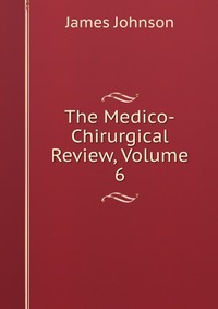 The Medico-Chirurgical Review, Volume 6