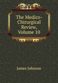 The Medico-Chirurgical Review, Volume 10