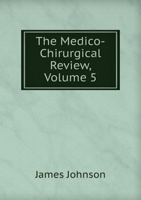 The Medico-Chirurgical Review, Volume 5