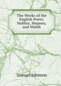 The Works of the English Poets: Halifax, Stepney, and Walsh