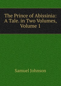 The Prince of Abissinia: A Tale. in Two Volumes, Volume 1