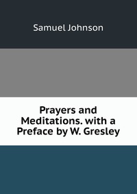 Prayers and Meditations. with a Preface by W. Gresley