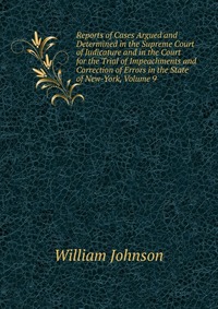 Reports of Cases Argued and Determined in the Supreme Court of Judicature and in the Court for the Trial of Impeachments and Correction of Errors in the State of New-York, Volume 9