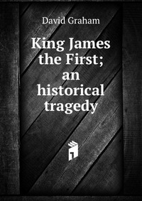 King James the First; an historical tragedy