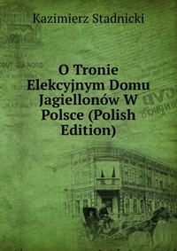 O Tronie Elekcyjnym Domu Jagiellonow W Polsce (Polish Edition)