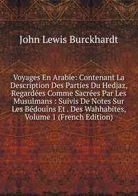 Voyages En Arabie: Contenant La Description Des Parties Du Hedjaz, Regardees Comme Sacrees Par Les Musulmans : Suivis De Notes Sur Les Bedouins Et . Des Wahhabites, Volume 1 (French Edition)