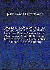 Voyages En Arabie: Contenant La Description Des Parties Du Hedjaz, Regardees Comme Sacrees Par Les Musulmans : Suivis De Notes Sur Les Bedouins Et . Des Wahhabites, Volume 2 (French Edition)