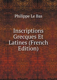 Inscriptions Grecques Et Latines (French Edition)