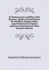 De Romanorum Aedilibus Libri Quatuor. Quibus Praemittuntur De Similibus Magistratibus Apud Potentiores Populos Antiquos Dissertationes Duae (French Edition)