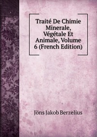 Traite De Chimie Minerale, Vegetale Et Animale, Volume 6 (French Edition)