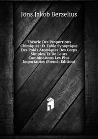 Theorie Des Proportions Chimiques: Et Table Synoptique Des Poids Atomiques Des Corps Simples, Et De Leurs Combinaisons Les Plus Importantes (French Edition)