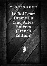 Le Roi Lear: Drame En Cinq Actes, En Vers (French Edition)