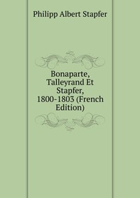 Bonaparte, Talleyrand Et Stapfer, 1800-1803 (French Edition)