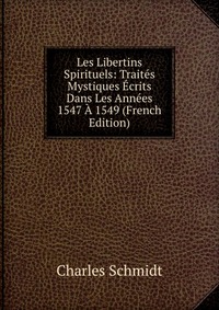 Les Libertins Spirituels: Traites Mystiques Ecrits Dans Les Annees 1547 A 1549 (French Edition)