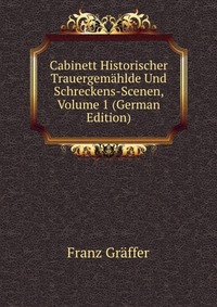 Cabinett Historischer Trauergemahlde Und Schreckens-Scenen, Volume 1 (German Edition)