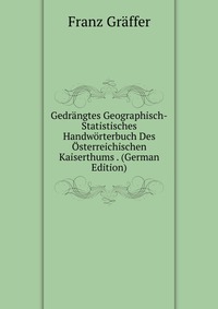 Gedrangtes Geographisch-Statistisches Handworterbuch Des Osterreichischen Kaiserthums . (German Edition)