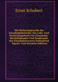 Die Sicherungswerke Im Eisenbahnbetricbe: Ein Lehr- Und Nachschlagebuch Fur Eisenbahn-Betriebsbeamte Und Studirende Des Eisenbahnwesens Enthaltend . Signal- Und (German Edition)