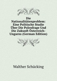 Die Nationalitatenproblem: Eine Politische Studie Uber Die Polenfrage Und Die Zukunft Osterreich-Ungarns (German Edition)