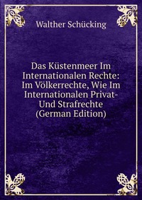 Das Kustenmeer Im Internationalen Rechte: Im Volkerrechte, Wie Im Internationalen Privat- Und Strafrechte (German Edition)