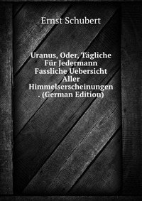 Uranus, Oder, Tagliche Fur Jedermann Fassliche Uebersicht Aller Himmelserscheinungen . (German Edition)