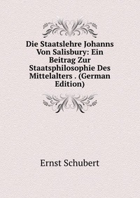 Die Staatslehre Johanns Von Salisbury: Ein Beitrag Zur Staatsphilosophie Des Mittelalters . (German Edition)