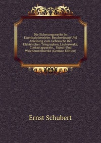 Die Sicherungswerke Im Eisenbahnbetriebe: Beschreibung Und Anleitung Zum Gebrauche Der Elektrischen Telegraphen, Lauterwerke, Contactapparate, . Signal-Und Weichenstellwerke (German Edition)