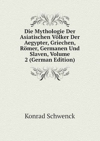 Die Mythologie Der Asiatischen Volker Der Aegypter, Griechen, Romer, Germanen Und Slaven, Volume 2 (German Edition)