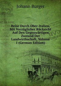 Reise Durch Ober-Italien, Mit Vorzuglicher Rucksicht Auf Den Gegenwartigen Zustand Der Landwirthschaft, Volume 1 (German Edition)